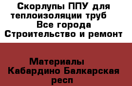 Скорлупы ППУ для теплоизоляции труб. - Все города Строительство и ремонт » Материалы   . Кабардино-Балкарская респ.